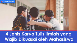 4 Jenis Karya Tulis Ilmiah yang Wajib Dikuasai oleh Mahasiswa